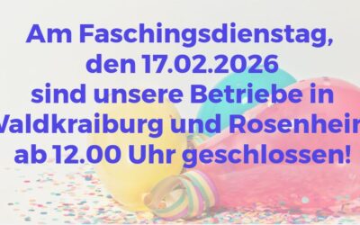 Faschingsdienstag, 17.02.2026 ab 12.00 Uhr geschlossen!
